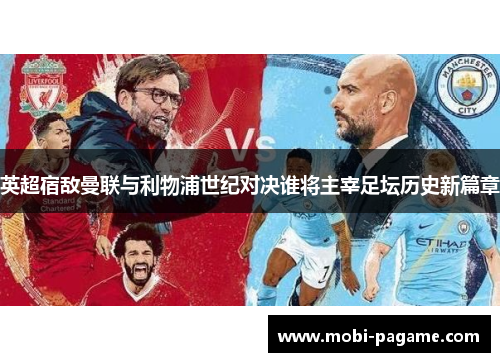 英超宿敌曼联与利物浦世纪对决谁将主宰足坛历史新篇章