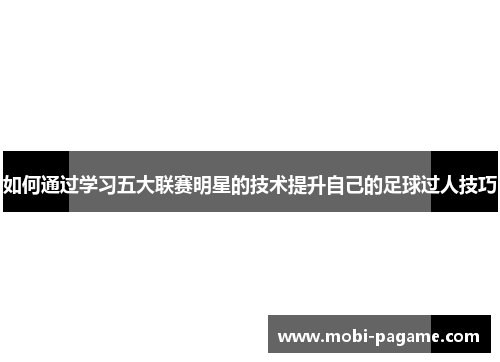 如何通过学习五大联赛明星的技术提升自己的足球过人技巧