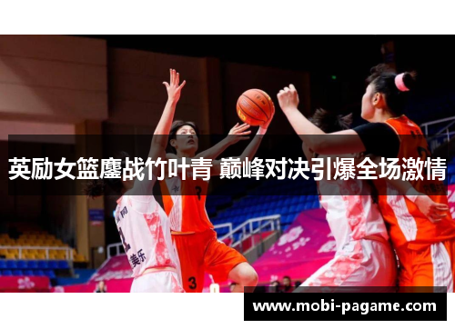 英励女篮鏖战竹叶青 巅峰对决引爆全场激情