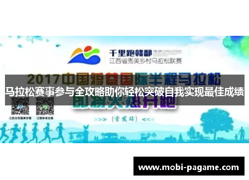 马拉松赛事参与全攻略助你轻松突破自我实现最佳成绩 马拉松赛事参与全攻略助你轻松突破自我实现最佳成绩
