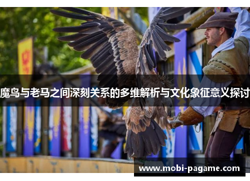 魔鸟与老马之间深刻关系的多维解析与文化象征意义探讨 魔鸟与老马之间深刻关系的多维解析与文化象征意义探讨