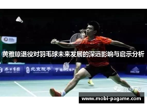 黄雅琼退役对羽毛球未来发展的深远影响与启示分析 黄雅琼退役对羽毛球未来发展的深远影响与启示分析