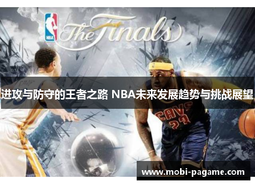 进攻与防守的王者之路 NBA未来发展趋势与挑战展望 进攻与防守的王者之路 NBA未来发展趋势与挑战展望