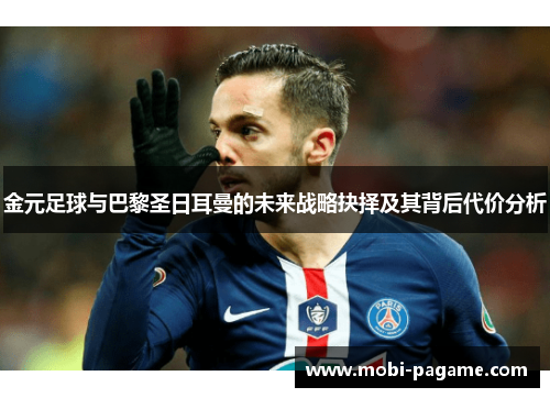 金元足球与巴黎圣日耳曼的未来战略抉择及其背后代价分析 金元足球与巴黎圣日耳曼的未来战略抉择及其背后代价分析