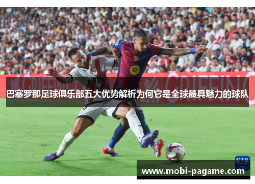 巴塞罗那足球俱乐部五大优势解析为何它是全球最具魅力的球队 巴塞罗那足球俱乐部五大优势解析为何它是全球最具魅力的球队