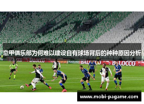 意甲俱乐部为何难以建设自有球场背后的种种原因分析 意甲俱乐部为何难以建设自有球场背后的种种原因分析