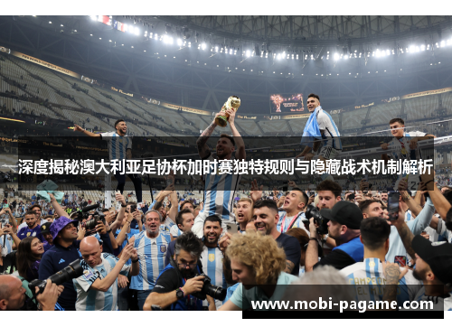 深度揭秘澳大利亚足协杯加时赛独特规则与隐藏战术机制解析 深度揭秘澳大利亚足协杯加时赛独特规则与隐藏战术机制解析
