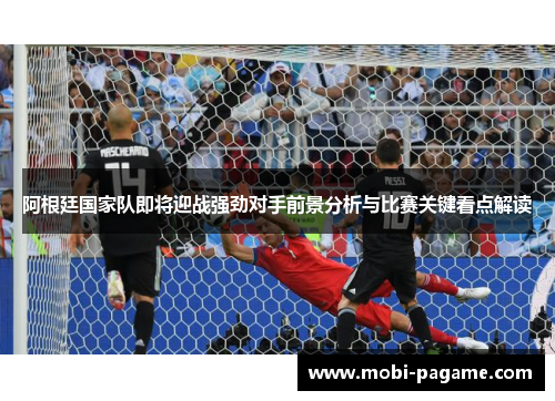 阿根廷国家队即将迎战强劲对手前景分析与比赛关键看点解读