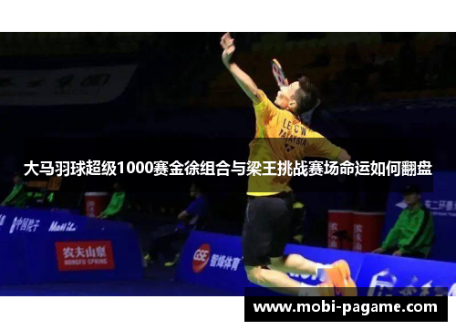 大马羽球超级1000赛金徐组合与梁王挑战赛场命运如何翻盘