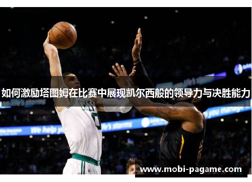 如何激励塔图姆在比赛中展现凯尔西般的领导力与决胜能力