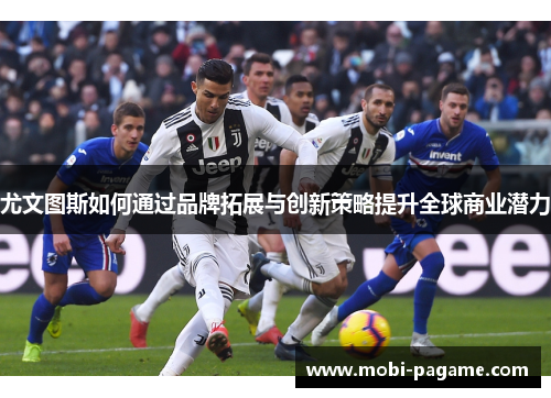 尤文图斯如何通过品牌拓展与创新策略提升全球商业潜力
