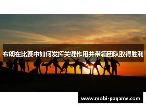 布朗在比赛中如何发挥关键作用并带领团队取得胜利