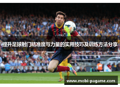 提升足球射门精准度与力量的实用技巧及训练方法分享