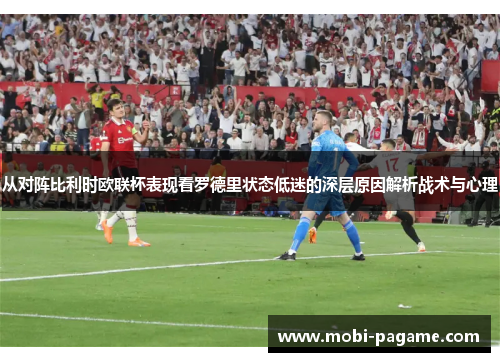 从对阵比利时欧联杯表现看罗德里状态低迷的深层原因解析战术与心理