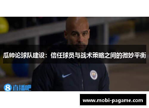 瓜帅论球队建设:信任球员与战术策略之间的微妙平衡 瓜帅论球队建设:信任球员与战术策略之间的微妙平衡