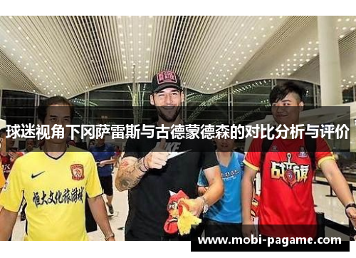 球迷视角下冈萨雷斯与古德蒙德森的对比分析与评价 球迷视角下冈萨雷斯与古德蒙德森的对比分析与评价
