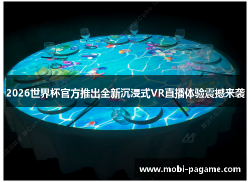2026世界杯官方推出全新沉浸式VR直播体验震撼来袭