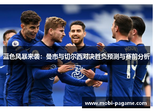 蓝色风暴来袭:曼市与切尔西对决胜负预测与赛前分析 蓝色风暴来袭:曼市与切尔西对决胜负预测与赛前分析