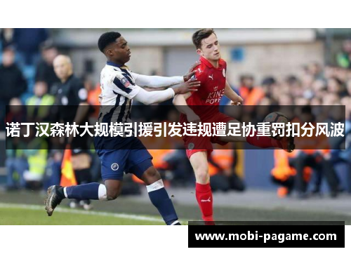 诺丁汉森林大规模引援引发违规遭足协重罚扣分风波