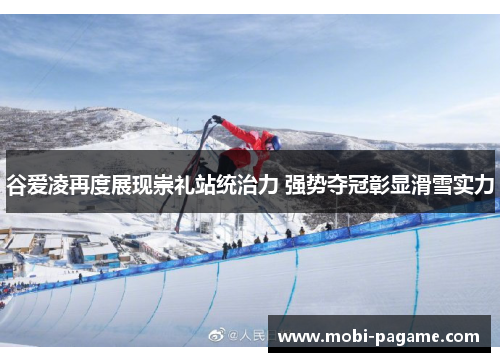 谷爱凌再度展现崇礼站统治力 强势夺冠彰显滑雪实力 谷爱凌再度展现崇礼站统治力 强势夺冠彰显滑雪实力