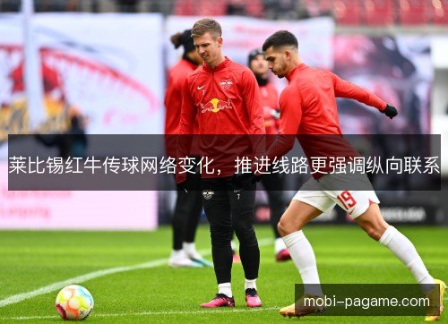 莱比锡红牛传球网络变化,推进线路更强调纵向联系 莱比锡红牛传球网络变化,推进线路更强调纵向联系